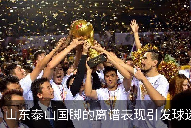 山东泰山国脚的离谱表现引发球迷不满，续约或成难题
